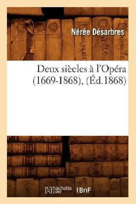 Deux Siècles À l'Opéra (1669-1868), (Éd.1868) by Nérée Désarbres