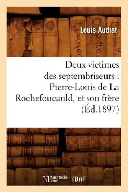 Deux Victimes Des Septembriseurs: Pierre-Louis de la Rochefoucauld, Et Son Frère (Éd.1897) by Louis Audiat