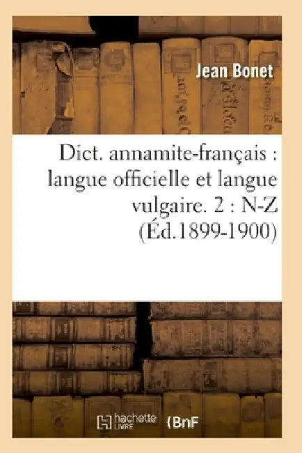 Dict. Annamite-Français: Langue Officielle Et Langue Vulgaire. 2: N-Z (Éd.1899-1900) by Jean Bonet