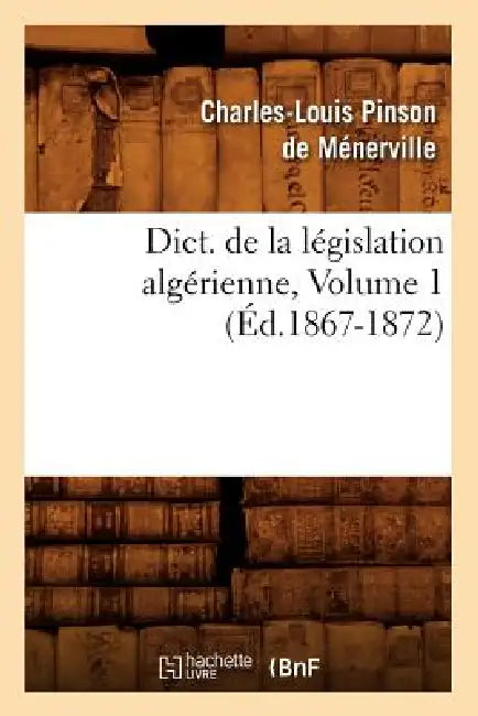 Dict. de la Législation Algérienne, Volume 1 (Éd.1867-1872) by Sans Auteur