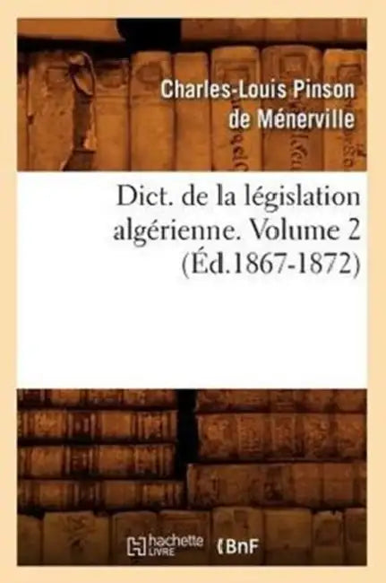 Dict. de la Législation Algérienne. Volume 2 (Éd.1867-1872) by Sans Auteur