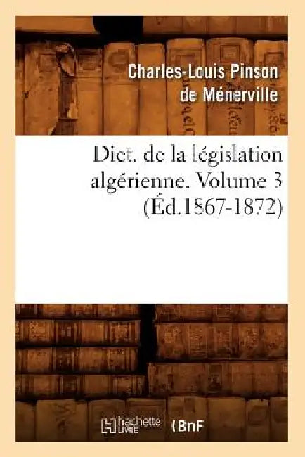 Dict. de la Législation Algérienne. Volume 3 (Éd.1867-1872) by Sans Auteur