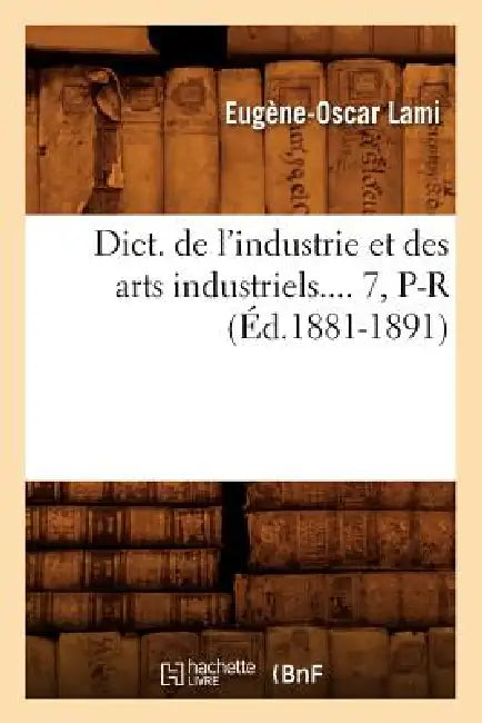 Dict. de l'Industrie Et Des Arts Industriels. Tome 7, P-R (Éd.1881-1891) by Eugène-Oscar Lami