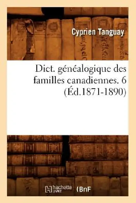 Dict. Généalogique Des Familles Canadiennes. 6 (Éd.1871-1890) by Cyprien Tanguay