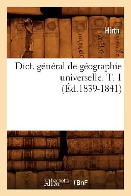 Dict. Général de Géographie Universelle. T. 1 (Éd.1839-1841) by Hirth