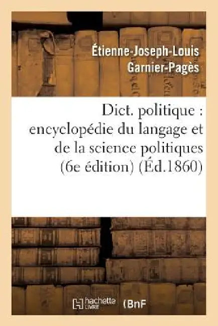 Dict. Politique: Encyclopédie Du Langage Et de la Science Politiques (6e Édition) (Éd.1860) by Sans Auteur