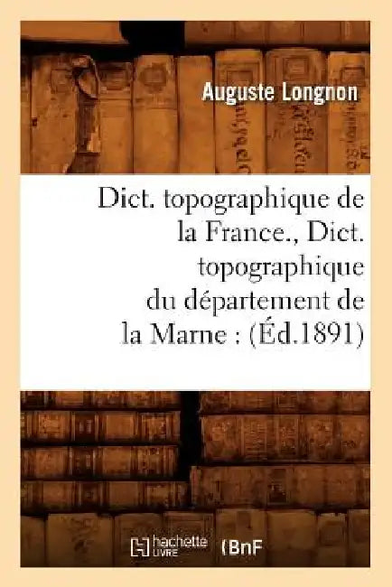 Dict. Topographique de la France., Dict. Topographique Du Département de la Marne: (Éd.1891) by Sans Auteur