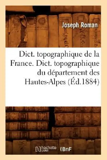 Dict. Topographique de la France., Dict. Topographique Du Département Des Hautes-Alpes (Éd.1884) by Sans Auteur