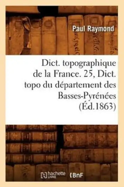 Dict. Topographique de la France. 25, Dict. Topo Du Département Des Basses-Pyrénées (Éd.1863) by Sans Auteur