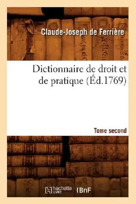 Dictionnaire de Droit Et de Pratique. Tome Second (Éd.1769) by Claude-Joseph de Ferrière