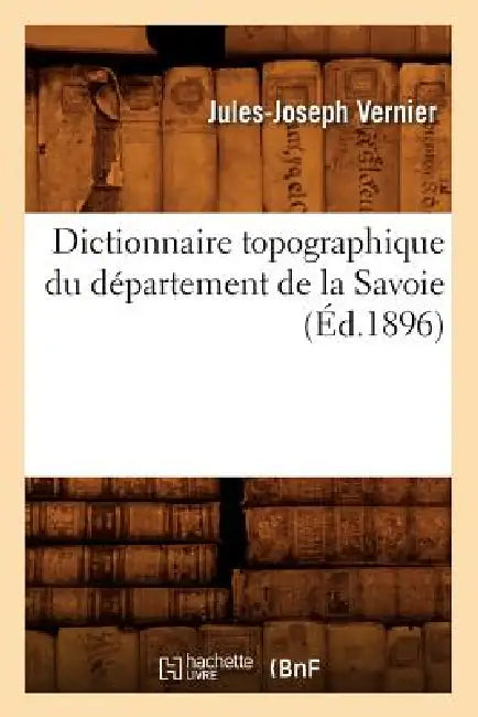 Dictionnaire Topographique Du Département de la Savoie (Éd.1896) by Jules-Joseph Vernier
