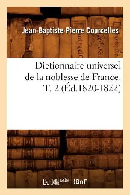 Dictionnaire Universel de la Noblesse de France. T. 2 (Éd.1820-1822) by Jean-Baptiste-Pierre Courcelles