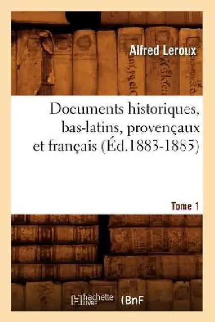 Documents Historiques, Bas-Latins, Provençaux Et Français: Tome 1 (Éd.1883-1885) by Sans Auteur