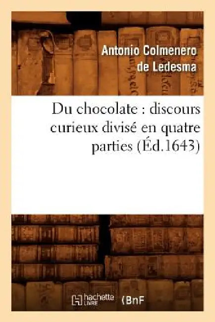 Du Chocolate: Discours Curieux Divisé En Quatre Parties (Éd.1643) by Antonio Colmenero de Ledesma