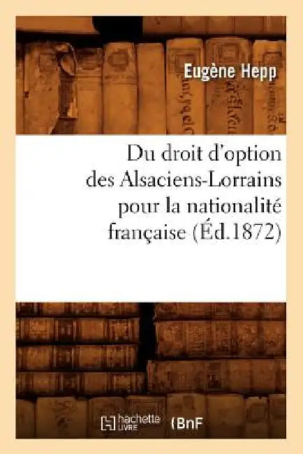 Du Droit d'Option Des Alsaciens-Lorrains Pour La Nationalité Française (Éd.1872) by Eugène Hepp