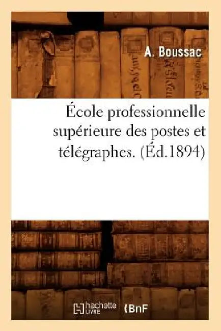 École Professionnelle Supérieure Des Postes Et Télégraphes. (Éd.1894) by A. Boussac