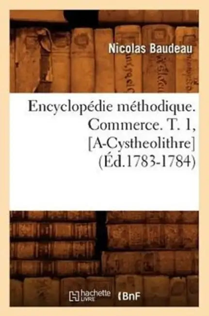 Encyclopédie Méthodique. Commerce. T. 1, [A-Cystheolithre] (Éd.1783-1784) by Nicolas Baudeau