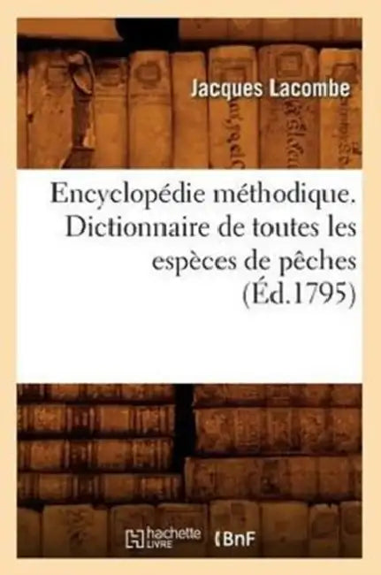 Encyclopédie Méthodique. Dictionnaire de Toutes Les Espèces de Pêches (Éd.1795) by Jacques Lacombe
