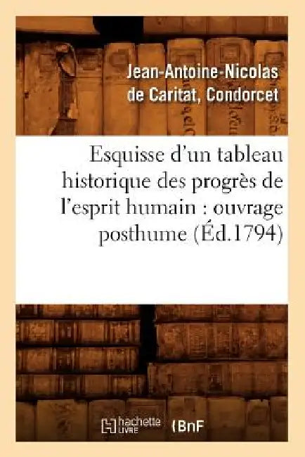 Esquisse d'Un Tableau Historique Des Progrès de l'Esprit Humain: Ouvrage Posthume (Éd.1794) by Jean-Antoine N de Caritat Dit Condorcet