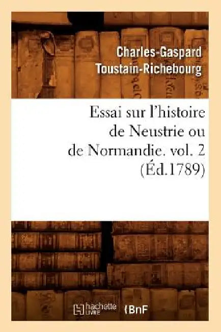 Essai Sur l'Histoire de Neustrie Ou de Normandie. Vol. 2 (Éd.1789) by Charles-Gaspard Toustain-Richebourg