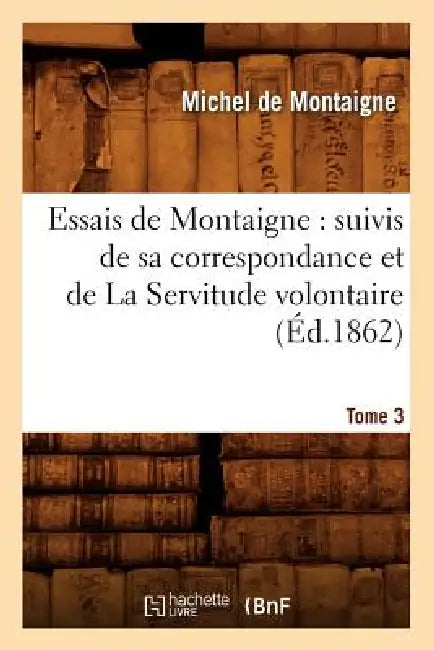Essais de Montaigne: suivis de sa correspondance. et de La Servitude volontaire. Tome 3 (Éd.1862) by Michel de Montaigne