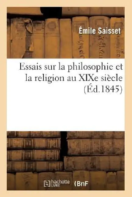 Essais Sur La Philosophie Et La Religion Au XIXe Siècle (Éd.1845) by Émile Saisset
