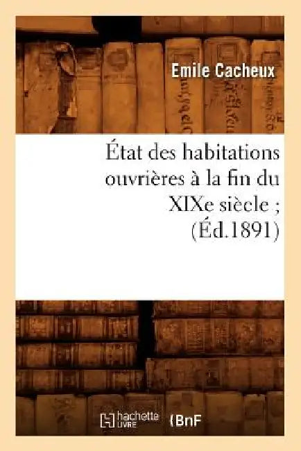 État Des Habitations Ouvrières À La Fin Du XIXe Siècle (Éd.1891) by Emile Cacheux