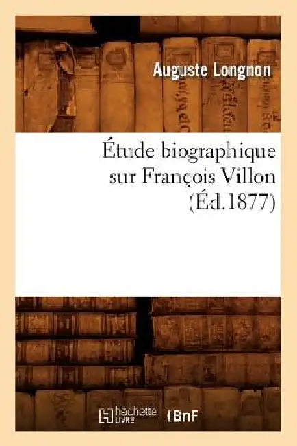 Étude Biographique Sur François Villon (Éd.1877) by Auguste Longnon