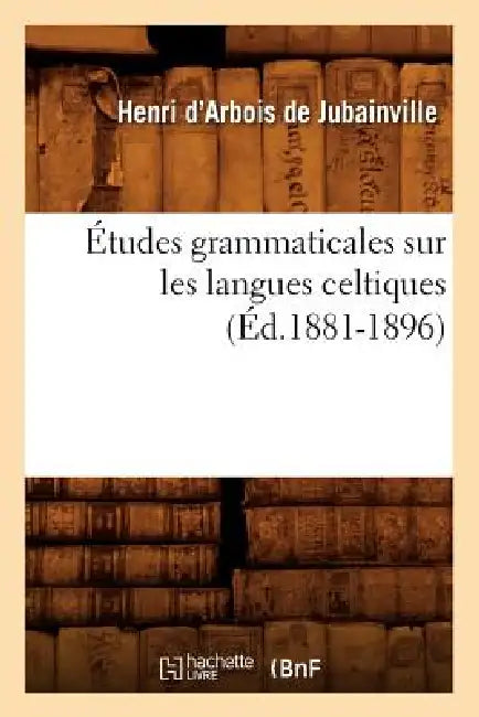 Études Grammaticales Sur Les Langues Celtiques (Éd.1881-1896) by Henri D' Arbois de Jubainville