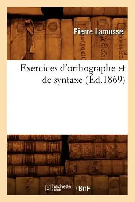 Exercices d'Orthographe Et de Syntaxe (Éd.1869) by Pierre Larousse