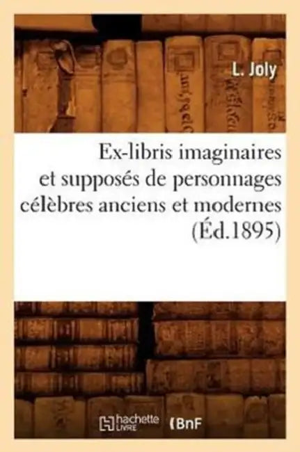 Ex-Libris Imaginaires Et Supposés de Personnages Célèbres Anciens Et Modernes (Éd.1895) by Sans Auteur