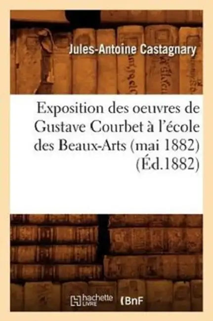 Exposition Des Oeuvres de Gustave Courbet À l'École Des Beaux-Arts (Mai 1882) (Éd.1882) by Sans Auteur