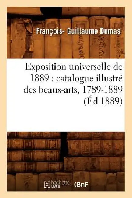 Exposition Universelle de 1889: Catalogue Illustré Des Beaux-Arts, 1789-1889 (Éd.1889) by Sans Auteur