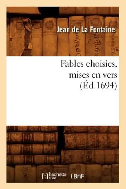 Fables Choisies, Mises En Vers (Éd.1694) by Jean de la Fontaine