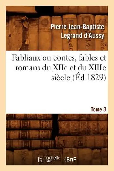 Fabliaux Ou Contes, Fables Et Romans Du Xiie Et Du Xiiie Siècle. Tome 3 (Éd.1829) by Pierre Jean-Baptiste Legrand d'Aussy