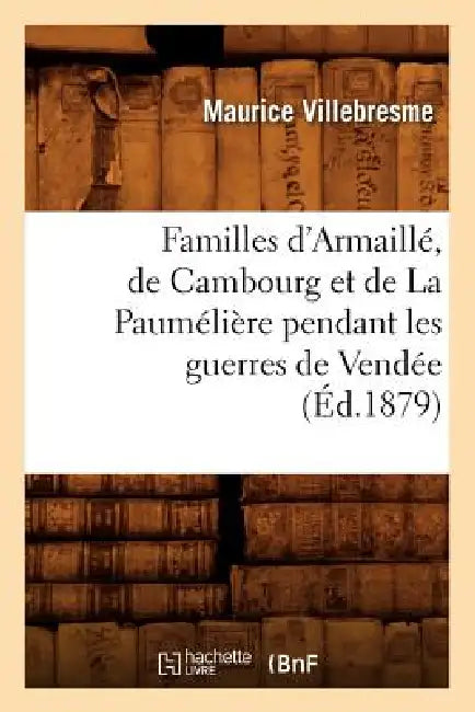 Familles d'Armaillé, de Cambourg Et de la Paumélière Pendant Les Guerres de Vendée (Éd.1879) by Maurice Villebresme