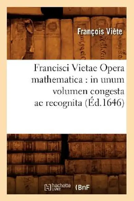 Francisci Vietae Opera Mathematica: In Unum Volumen Congesta AC Recognita (Éd.1646) by François Viète