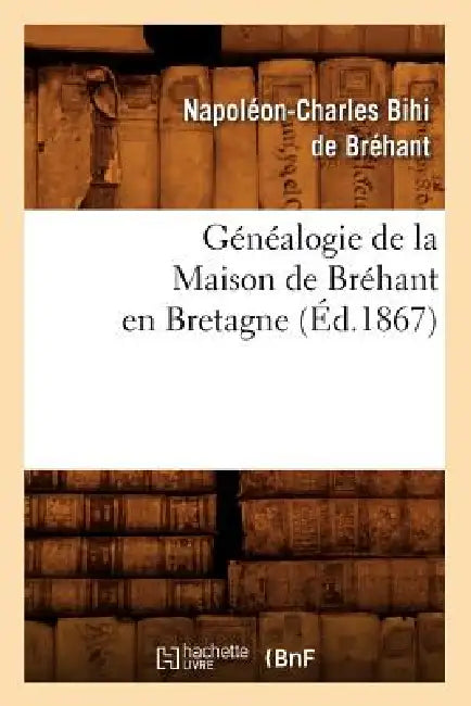 Généalogie de la Maison de Bréhant En Bretagne (Éd.1867) by Napoléon-Charles Bihi de Bréhant