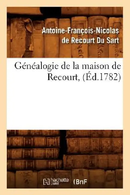 Généalogie de la Maison de Recourt, (Éd.1782) by Antoine-François-Nic de Recourt Du Sart