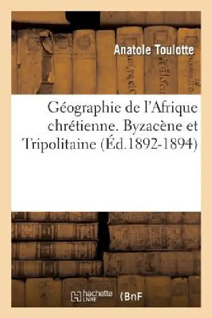 Géographie de l'Afrique Chrétienne. Byzacène Et Tripolitaine (Éd.1892-1894) by Anatole Toulotte