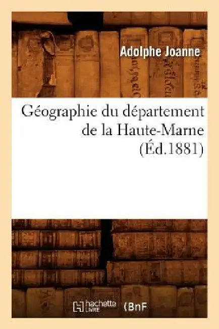 Géographie Du Département de la Haute-Marne (Éd.1881) by Adolphe Joanne