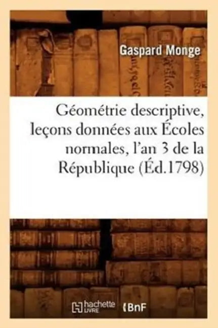 Géométrie Descriptive, Leçons Données Aux Écoles Normales, l'An 3 de la République, (Éd.1798) by Gaspard Monge