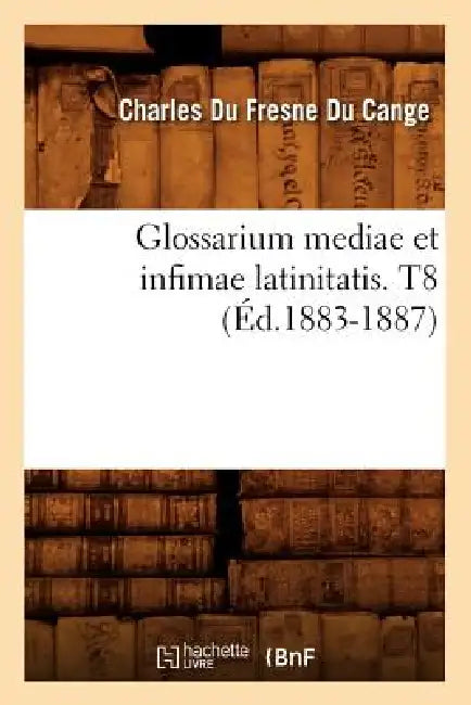 Glossarium Mediae Et Infimae Latinitatis. T8 (Éd.1883-1887) by Charles Du Fresne Du Cange