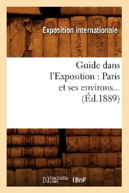 Guide Dans l'Exposition: Paris Et Ses Environs (Éd.1889) by Sans Auteur