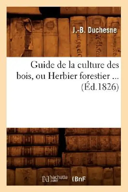 Guide de la Culture Des Bois, Ou Herbier Forestier (Éd.1826) by J. -B Duchesne