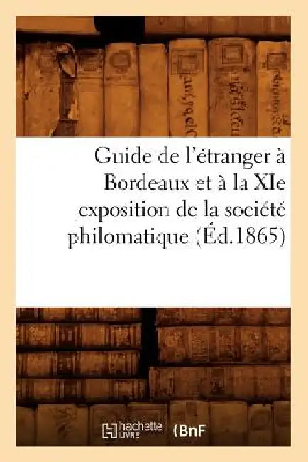 Guide de l'Étranger À Bordeaux Et À La XIE Exposition de la Société Philomatique (Éd.1865) by Sans Auteur