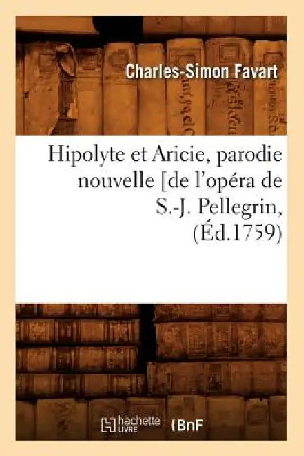 Hipolyte Et Aricie, Parodie Nouvelle [De l'Opéra de S.-J. Pellegrin, (Éd.1759) by Charles-Simon Favart