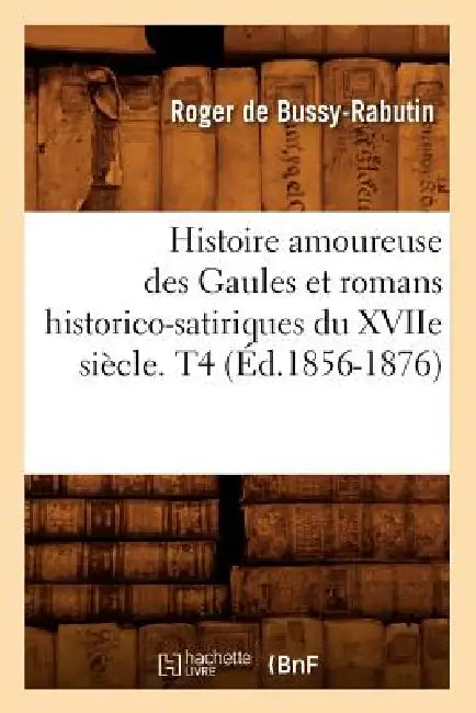 Histoire Amoureuse Des Gaules Et Romans Historico-Satiriques Du Xviie Siècle. T4 (Éd.1856-1876) by Roger de Bussy-Rabutin