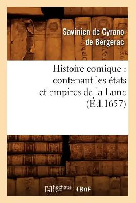 Histoire Comique: Contenant Les États Et Empires de la Lune (Éd.1657) by Arnaud Jacques Le de Cyrano de Bergerac