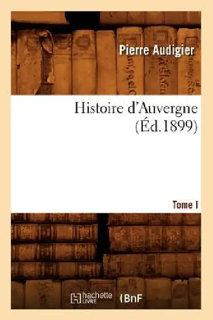 Histoire d'Auvergne. Tome I (Éd.1899) by Pierre Audigier